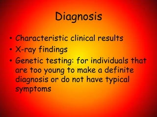 DiagnosisCharacteristic clinical resultsX-ray findingsGenetic testing: for individuals that are too young to make a definite diagnosis or do not have typical symptoms  