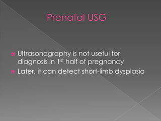 Ultrasonography is not useful for
diagnosis in 1st half of pregnancy
 Later, it can detect short-limb dysplasia


 