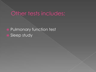 Pulmonary function test
 Sleep study


 