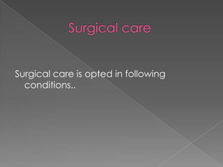 Surgical care is opted in following
conditions..

 