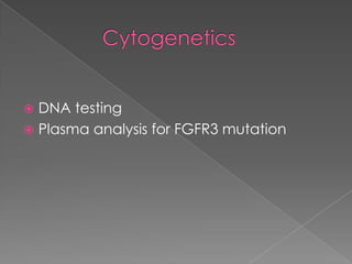 DNA testing
 Plasma analysis for FGFR3 mutation


 