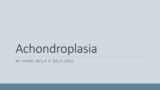 Achondroplasia
BY: HONEI BELLE P. DELA CRUZ
 