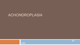 ACHONDROPLASIA
BY
VRP
 