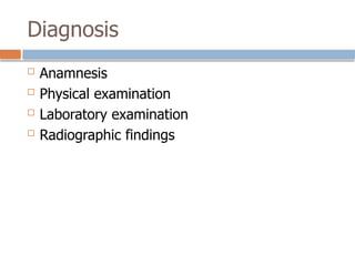 Diagnosis
 Anamnesis
 Physical examination
 Laboratory examination
 Radiographic findings
 