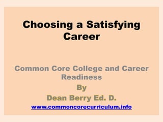 Choosing a Satisfying
Career
Common Core College and Career
Readiness
By
Dean Berry Ed. D.
www.commoncorecurriculum.info
 