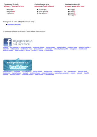 Conjugaison du verbe                                   Conjugaison du verbe                                  Conjugaison du verbe
 achopper l' impératif présent                          achopper à l'impératif passé                          achopper au participe passé

      q   achoppe                                            q   aie achoppé                                       q   achoppé
      q   achoppons                                          q   ayons achoppé                                     q   achoppés
      q   achoppez                                           q   ayez achoppé                                      q   achoppée
                                                                                                                   q   achoppées



Conjugaison du verbe achopper à tous les temps :
    q conjugaison achopper




© conjugaison en français par la maison d'édition makara. Tout droit réservé.




impératif • plus que parfait • conditionnel passé • conditionnel présent • participe présent • impératif présent • subjonctif passé • subjonctif imparfait       •
subjonctif • participe passé • conditionnel • futur • passé antérieur • passé simple • subjonctif plus que parfait • conjugaison • impératif passé •
subjonctif présent • passé composé • participe • présent • imparfait • futur antérieur




participe passé • conjugaison • plus que parfait • participe présent • impératif passé • passé simple • futur • futur antérieur • subjonctif passé •
conditionnel • impératif présent • impératif • conditionnel passé • subjonctif imparfait • subjonctif plus que parfait • présent • subjonctif • imparfait    •
participe • subjonctif présent • conditionnel présent • passé composé • passé antérieur
 