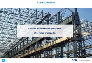 Produced with maximum quality steel.
Wide range of products.
C and Z Profiles
 