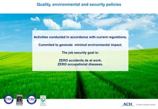 Activities conducted in accordance with current regulations.
Commited to generate minimal environmental impact.
The job security goal is:
ZERO accidents de at work.
ZERO occupational diseases.
Quality, environmental and security policies
 