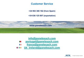 Customer Service
+34 902 300 162 (from Spain)
+34 636 125 807 (exportation)
info@panelesach.com
portugal@panelesach.com
france@panelesach.com
Uk_ireland@panelesach.com
www.panelesach.com
 