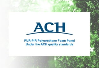 PUR-PIR Polyurethane Foam Panel
Under the ACH quality standards
 