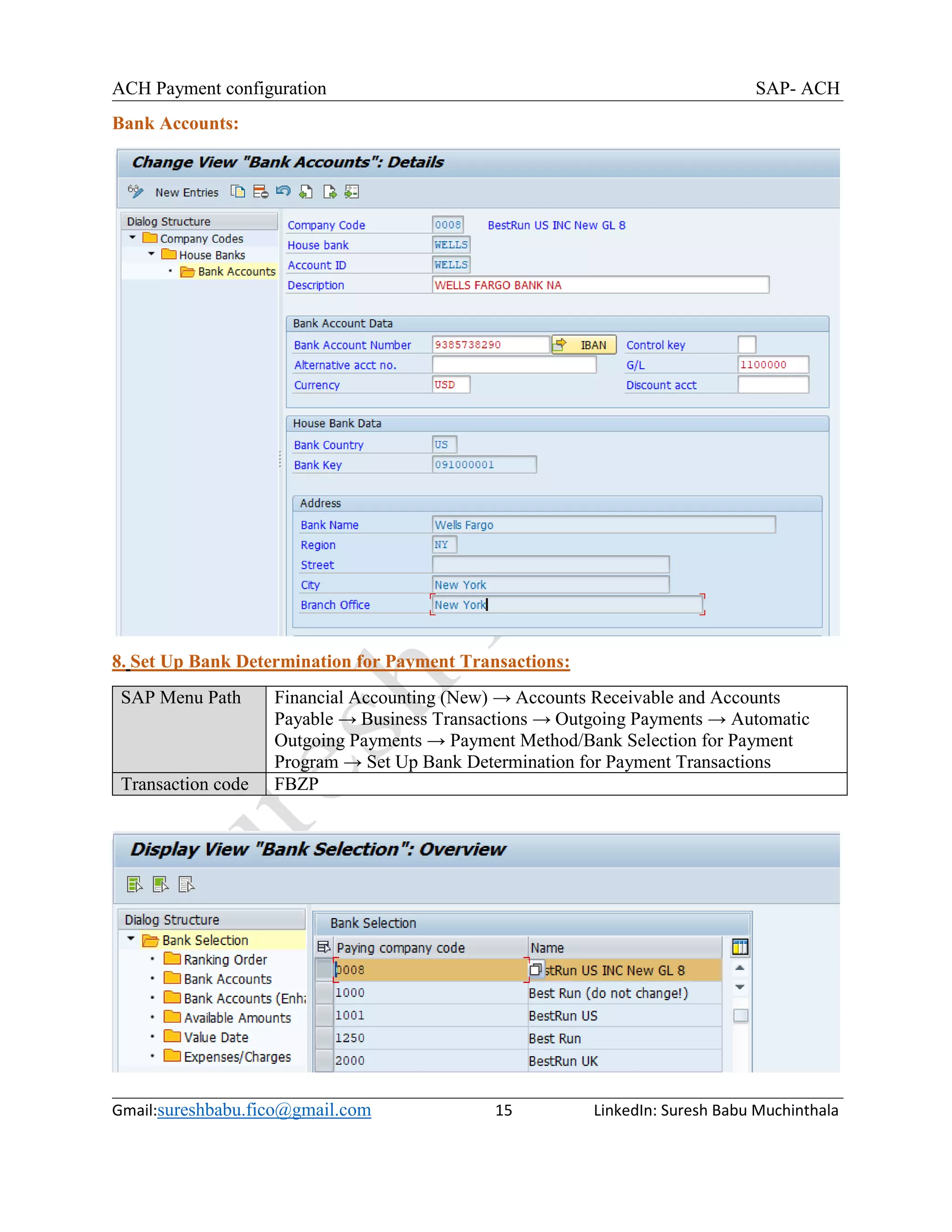 ACH Payment configuration SAP- ACH
Gmail:sureshbabu.fico@gmail.com 15 LinkedIn: Suresh Babu Muchinthala
Bank Accounts:
8. Set Up Bank Determination for Payment Transactions:
SAP Menu Path Financial Accounting (New) → Accounts Receivable and Accounts
Payable → Business Transactions → Outgoing Payments → Automatic
Outgoing Payments → Payment Method/Bank Selection for Payment
Program → Set Up Bank Determination for Payment Transactions
Transaction code FBZP
 