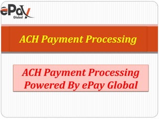 ACH Payment Processing
Powered By ePay Global
ACH Payment Processing
 