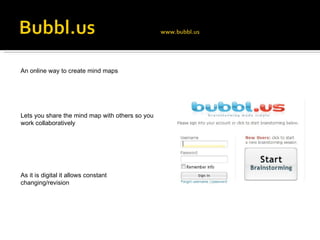 An online way to create mind maps Lets you share the mind map with others so you work collaboratively  As it is digital it allows constant changing/revision  
