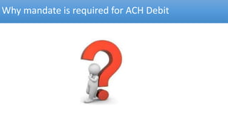 Why mandate is required for ACH Debit
 