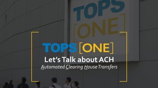Let’sTalk about ACH
Automated Clearing HouseTransfers
 