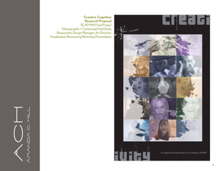 Creative Cognition
                                                         Research Proposal
                                                      SCAD MA Final Project
                                         Ethnographic + Contextual Field Study
                                    Researcher, Design Manager, Art Director
                               Visualization Showcasing Workshop Presentation
aCH
      A m a n da C . H i l l




                                                                                 11
 