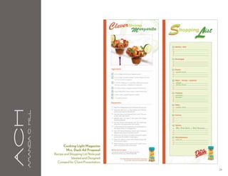 aCH
      A m a n da C . H i l l




                                     Cooking Light Magazine
                                       Mrs. Dash Ad Proposal
                               Recipe and Shopping List Note pad
                                           Ideated and Designed
                                 Comped for Client Presentation

                                                                   29
 
