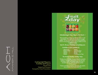 Introducing A New Way to Eat Fruit. ™
                                                                 We’ve bottled up bits of our favorite fruits in a rich
                                                                  juice blend. The result is an all natural, no sugar
                                                                added, 110-120 calorie snack that’s pure perfection.
                                                                Find it in the produce section next to chilled cut fruit
                                                                                  or premium juices.
                                                                 Get $1 off your Fruit2day at fruit2day.com
aCH




                                                                      Fruit2day is now available at:
      A m a n da C . H i l l




                                                                     •   Albertsons         •   Ralphs
                                                                     •   Bristol Farms      •   Vons/Pavilions
                                                                     •   Gelsons            •   Whole Foods
                                                                     •   Henry’s            •   Recipe
                                                                     •   Staters            •   Fruit2day Ice Pops

                                                                      The Perfect Healthy Holiday Treat.
                                                                Simply pour Fruit2day into your favorite popsicle
                                                                 molds or fill paper cups almost to the top with
                                                                  Fruit2day, cover with plastic wrap and push a
                                  Cooking Light Magazine            wooden ice pop stick through the center
                                   Fruit2day Ad Proposal                          of the plastic.
                                                 Recipe Card     Freeze until firm, unmold or tear away the plastic
                                       Ideated and Designed             cup and savor the fruity sweet fun.
                               Comped for Client Presentation

                                                                                                                           30
 