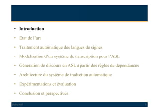 10/03/2017 2
• Introduction
• Etat de l’art
• Traitement automatique des langues de signes
• Modélisation d’un système de ...