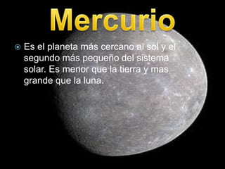  Es el planeta más cercano al sol y el
segundo más pequeño del sistema
solar. Es menor que la tierra y mas
grande que la luna.
 