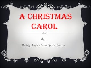 A CHRISTMAS
CAROL
By :
Rodrigo Lapuerta and Javier Garcia
 
