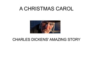 A CHRISTMAS CAROL

CHARLES DICKENS' AMAZING STORY

 