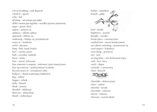 72 73
bother – niepokoić
branch – gałąź
brief – krótki
brightness – jasność
broadly – szeroko
burial–place – cmentarzysko
candied fruit – owoce kandyzowane
care about something – przejmować się
carol singers – kolędnicy
carry along – przenosić
cart - wóz
carving-knife – nóż do krojenia mięsa
cash – box - kasa
catch – złapać
certainly – z pewnością
chain - łańcuch
charitable – dobroczynny
cheer – radość
cheerful – wesoły
cheerfully – radośnie
cheery – radosny
chestnut – orzech włoski
a fit of trembling – atak drgawek
a load of – ogrom
ache – ból
all along – od samego początku
alllife’sworriesputtogether–wszelkieżyciowezmarwienia
anger – gniew, złość
appear – pojawić się
applause – oklaski, aplauz
approach – zbliżyć się
awakening – budząc się, przebudzenie
aware of – świadomy
awful – okropny
bang – huk, trzask, łoskot
bare – surowy, pusty
bark – szczekać, warknąć
basin – miska
bear – znosić, tolerować
bear someone’s company – tolerować czyjeś towarzystwo
bear up someone – podtrzymywać na duchu
become aware of – uświadomić sobie
bedpost – słupek wspierający baldachim
beg – żebrać
beggar – żebrak
belly – brzuch
bleak – ponury
blended – skłębiony
blow out – zdmuchnąć
bluish – niebieskawy
 