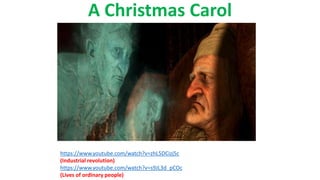 A Christmas Carol
https://www.youtube.com/watch?v=zhL5DCizj5c
(Industrial revolution)
https://www.youtube.com/watch?v=s9JL3d_pCOc
(Lives of ordinary people)
 