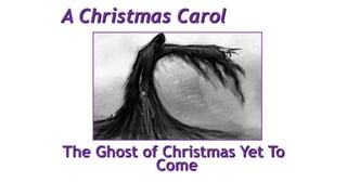 A Christmas Carol
The Ghost of Christmas Yet To
Come
 