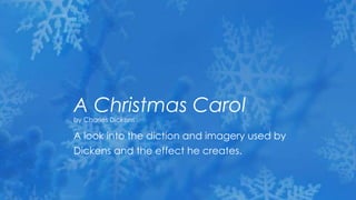 A Christmas Carol
by Charles Dickens

A look into the diction and imagery used by
Dickens and the effect he creates.
 