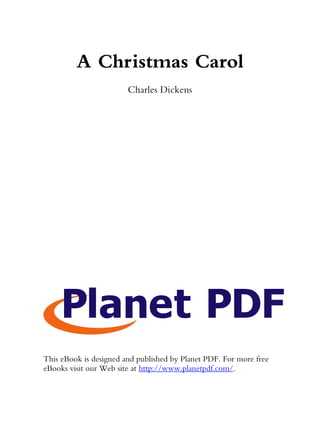A Christmas Carol
                        Charles Dickens




This eBook is designed and published by Planet PDF. For more free
eBooks visit our Web site at http://www.planetpdf.com/.
 
