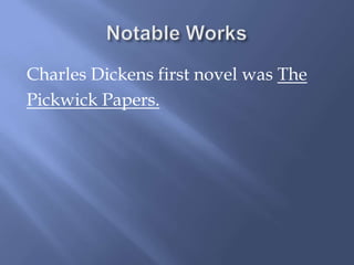 Charles Dickens first novel was The
Pickwick Papers.
 