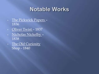 •   The Pickwick Papers –
    1836
•   Oliver Twist – 1837
•   Nicholas Nickelby –
    1838
•   The Old Curiosity
    Shop - 1840
 