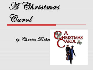 A ChristmasA Christmas
CarolCarol
by Charles Dickensby Charles Dickens
 