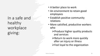 In a safe and
healthy
workplace
giving:
• A better place to work
• An environment to retain good
employees
• Establish positive community
relations
• More satisfied, productive workers
who
Produce higher quality products
and services
Return to work more quickly
after an injury or illness
Feel loyal to the organization
Rohan Kaduwela 38
 