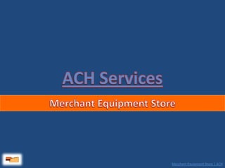 ACH Services Merchant Equipment Store 