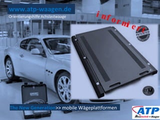 www.atp-waagen.de The New Generation >> mobile Wägeplattformen Orientierungshilfe Achslastwaage informiert 