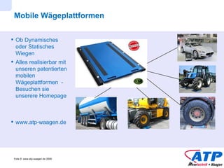 Mobile Wägeplattformen  Ob Dynamisches oder Statisches Wiegen Alles realisierbar mit unseren patentierten mobilen Wägeplattformen  - Besuchen sie unserere Homepage www.atp-waagen.de 