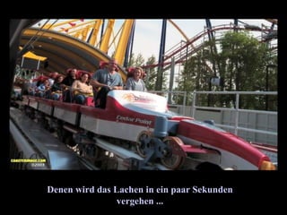 Denen wird das Lachen in ein paar Sekunden vergehen ...