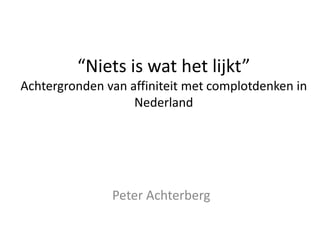 “Niets is wat het lijkt”
Achtergronden van affiniteit met complotdenken in
Nederland
Peter Achterberg
 