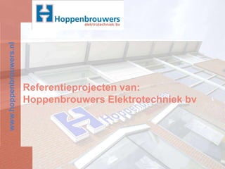 Referentieprojecten van: Hoppenbrouwers Elektrotechniek bv www.hoppenbrouwers.nl 