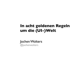 In acht goldenen Regeln
um die (UI-)Welt

Jochen Wolters
@jochenwolters
 