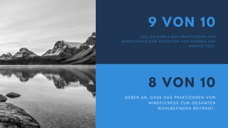 8 VON 10
G E B E N A N , D A S S D A S P R A K T I Z I E R E N V O N
M I N D F U L N E S S Z U M G E S A M T E N
W O H L B E F I N D E N B E I T R Ä G T .
9 VON 10
S T E L L E N D U R C H D A S P R A K T I Z I E R E N V O N
M I N D F U L N E S S E I N E R E D U K T I O N V O N S O R G E N U N D
Ä N G S T E F E S T .
 