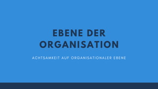EBENE DER
ORGANISATION
A C H T S A M K E I T A U F O R G A N I S A T I O N A L E R E B E N E
 