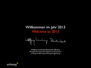 Willkommen im Jahr 2013
    Welcome to 2013



   Wolfgang Lünenbürger-Reidenbach, @luebue
  Management Supervisor Digital Communications
   achtung! GmbH, http://achtung.de, @achtung
 