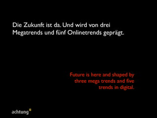 Die Zukunft ist da. Und wird von drei
Megatrends und sechs Onlinetrends geprägt.




                    Future is here and shaped by
                      three mega trends and six
                                 trends in digital.
 