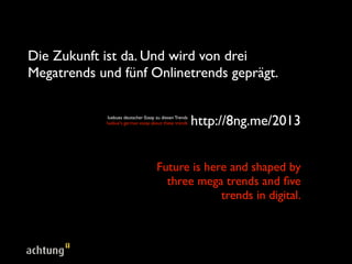 Die Zukunft ist da. Und wird von drei
Megatrends und sechs Onlinetrends geprägt.

             luebues deutscher Essay zu diesen Trends
            luebue‘s german essay about these trends    http://8ng.me/2013


                                     Future is here and shaped by
                                       three mega trends and six
                                                  trends in digital.
 