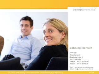 27. Februar 2009 | achtung! kommunikation GmbH • Straßenbahnring 3 • 20251 Hamburg achtung! kontakt achtung!  Mirko Kaminski Straßenbahnring 3 20251 Hamburg Telefon:  040 45 02 10 -50 Telefax:  040 45 02 10 -99 Web:  www.achtung-kommunikation.de E-Mail:  [email_address] Seite  