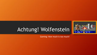 Achtung! Wolfenstein
Gaming: How much is too much?
 
