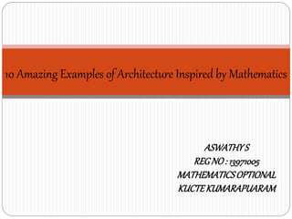 10 Amazing Examples of Architecture Inspired by Mathematics 
ASWATHY S 
REG NO : 13971005 
MATHEMATICS OPTIONAL 
KUCTE KUMARAPUARAM 
 